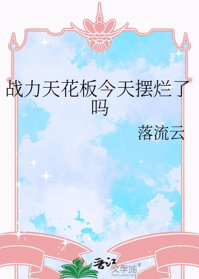 战力天花板今天摆烂了吗by剧透