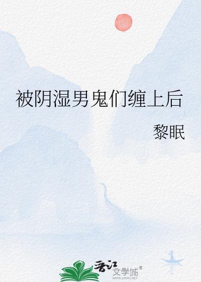 被阴湿男鬼们缠上后无删减