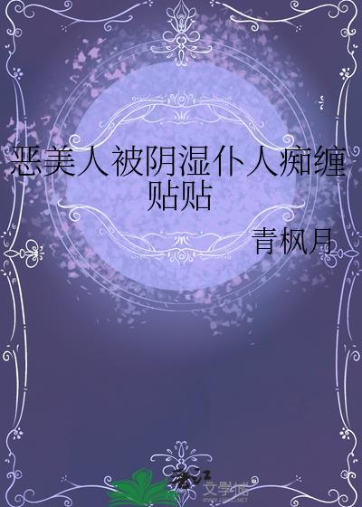 恶美人被阴湿仆人痴缠贴贴福利番外