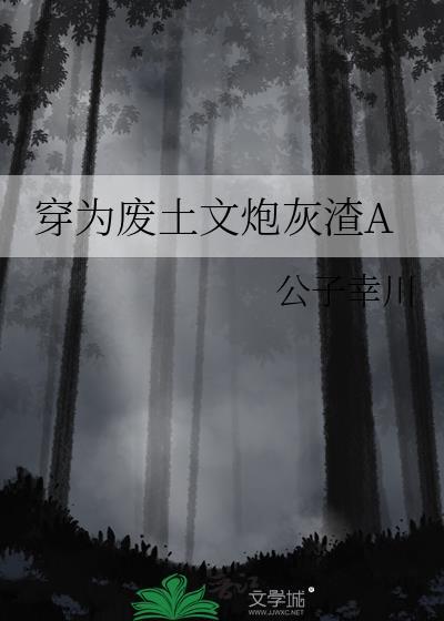 穿为废土文炮灰渣A作者福佑幸川