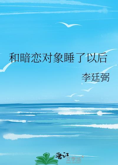 和暗恋对象睡了以后不理我了