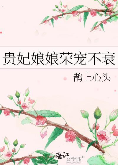 贵妃娘娘荣宠不衰 鹊上心头加番外