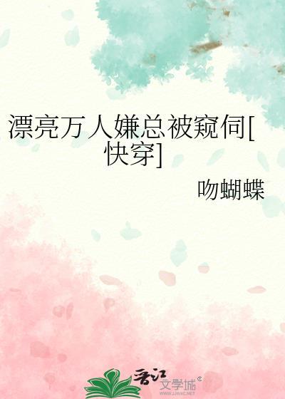 漂亮万人嫌总被窥伺快穿桃稚