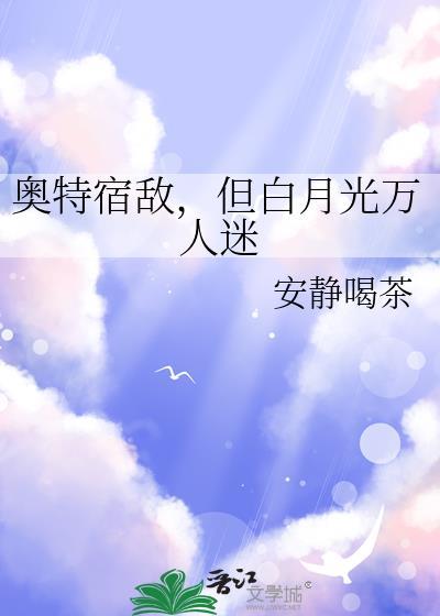 奥特宿敌但白月光万人迷txt百度