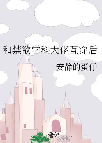 和禁欲学科大佬互穿后TXT