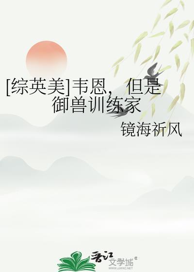 综英美韦恩但是御兽训练家免费阅读