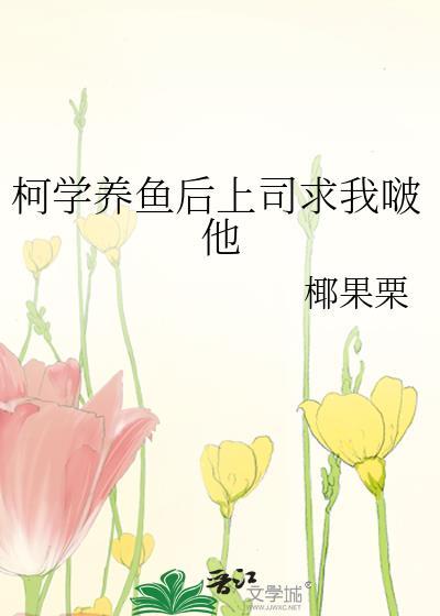 柯学养鱼后上司求我啵他观影