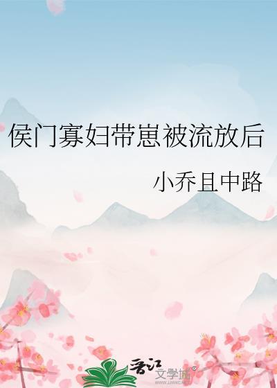 侯门寡妇带崽被流放后 本文