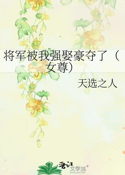 将军被我强娶豪夺了女尊天选之人