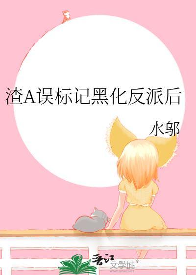 渣A误标记黑化反派后 水邬 笔趣阁
