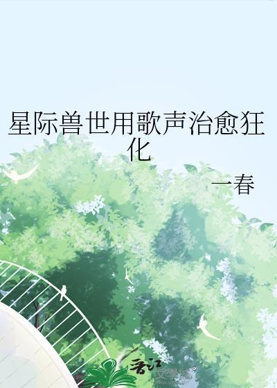 星际兽世用歌声治愈狂化by一春