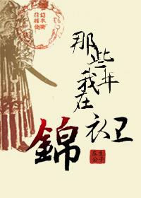 我在锦衣卫当差的那些日子