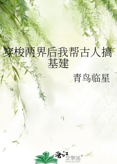 穿梭两界后我帮古人搞基建全文阅读逆天邪神网