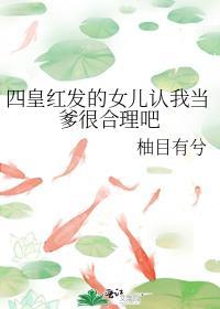 四皇红发的女儿认我当爹很合理吧免费阅读