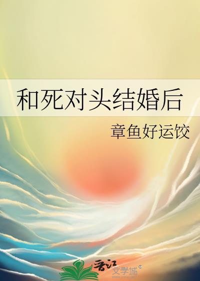 和死对头结婚之后14章