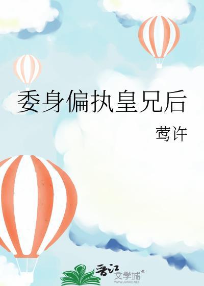 委身偏执皇兄后TXT最新章节更新