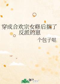 穿成合欢宗女修后揣了反派的崽百度资源