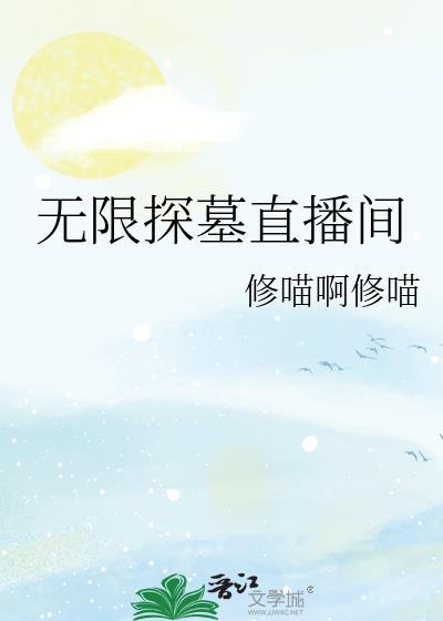 无限探墓直播间笔趣阁最新章节更新内容
