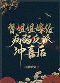 替姐姐嫁给病弱反派冲喜后完整版