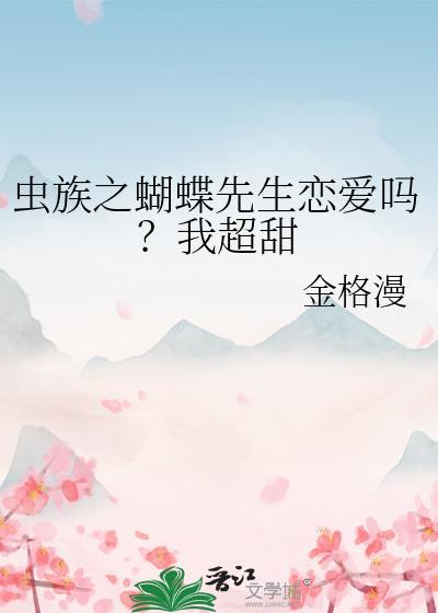 虫族之蝴蝶先生恋爱吗我超甜晋江