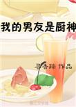 我的男友是厨神无防盗