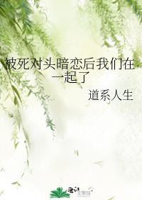 被死对头暗恋后我们在一起了免费阅读
