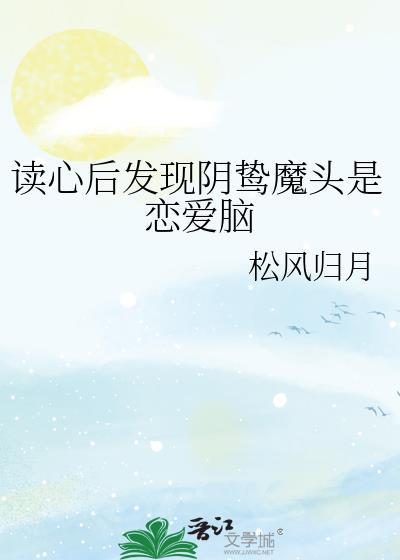 读心后发现阴鸷魔头是恋爱脑番外免