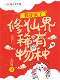 我穿成了修仙界稀有物种 尤前