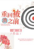 重回被渣之前by一波三折最新章节更新时间