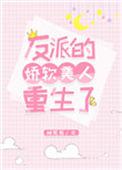 反派的娇软美人重生啦