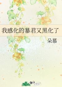 我感化的暴君又黑化了作者朵慕
