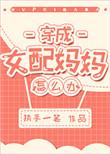 穿成女配妈妈怎么办无防盗