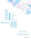 爱你上瘾全文免费阅读全文