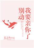 别动我要亲你了全文阅读晋江