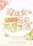 穿成女alpha后的荒谬生活 ...