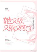 她又软又绵又可口讲的什么