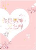 你是男神又怎样全文免费