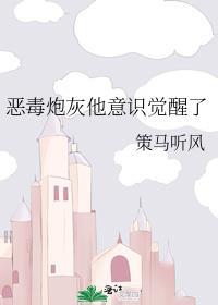 恶毒炮灰他意识觉醒了by策风听马