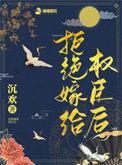 拒绝嫁给权臣后讲的什么故事