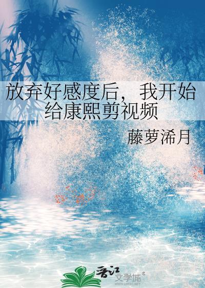 放弃好感度后我开始给康熙剪视频 免费