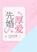 先婚厚爱短剧全集