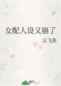 女配人设又崩了云飞鱼免费