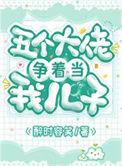 五个大佬争着当我儿子的爹