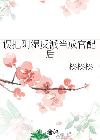 误把阴湿反派当成官配后全文