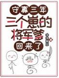 三个崽的将军爹回来了免费