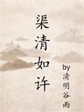 渠清如许by清明谷雨全文免费阅读