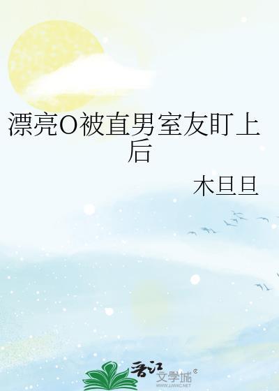 漂亮o被直男室友盯上后全文免费阅读