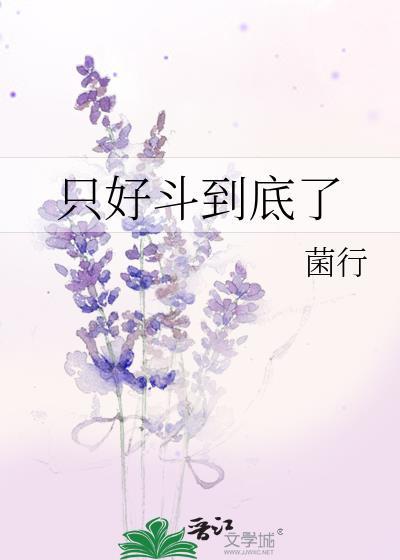 只好斗到底了作者菌行