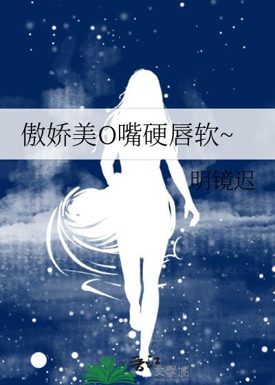 傲娇美o嘴硬唇软明镜迟