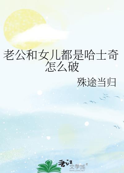 老公和女儿都是哈士奇怎么破 殊途当归 笔趣阁